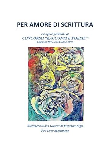 Per amore di scrittura: Le opere premiate al CONCORSO DI RACCONTI E POESIE Biblioteca Silvia Guerra di Mezzana Bigli Per amore di scrittura: Le opere premiate al CONCORSO DI RACCONTI E POESIE Biblioteca Silvia Guerra di Mezzana Bigli